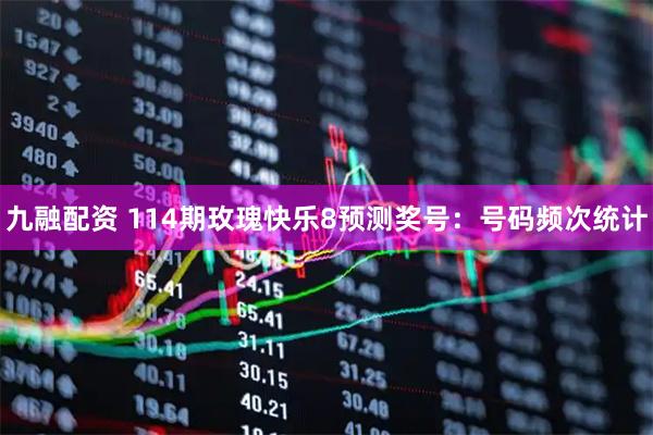 九融配资 114期玫瑰快乐8预测奖号：号码频次统计